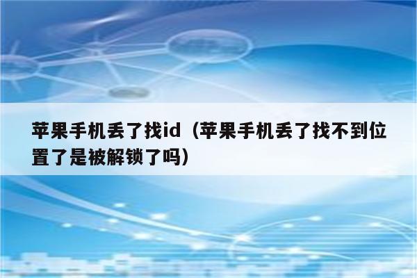 苹果手机丢了找id（苹果手机丢了找不到位置了是被解锁了吗）