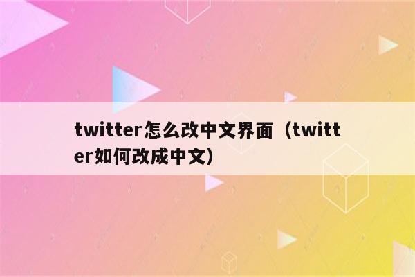 twitter怎么改中文界面（twitter如何改成中文）