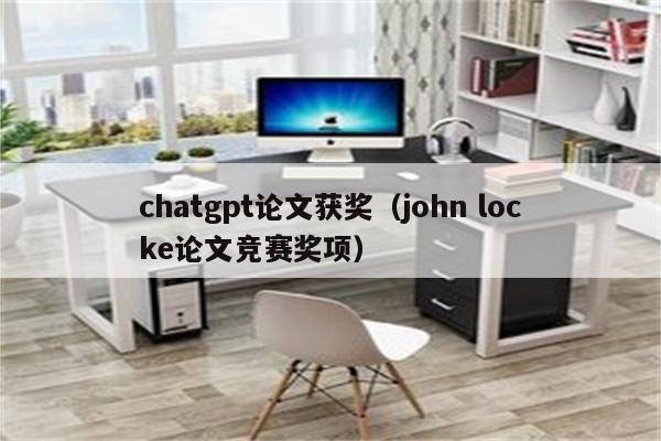 chatgpt论文获奖（john locke论文竞赛奖项）