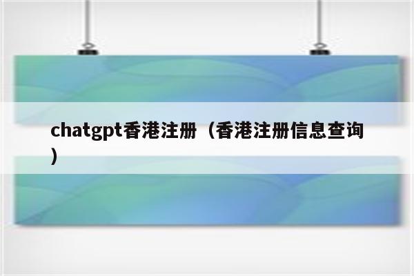 chatgpt香港注册（香港注册信息查询）