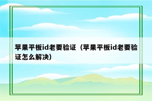 苹果平板id老要验证（苹果平板id老要验证怎么解决）