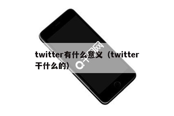 twitter有什么意义（twitter干什么的）