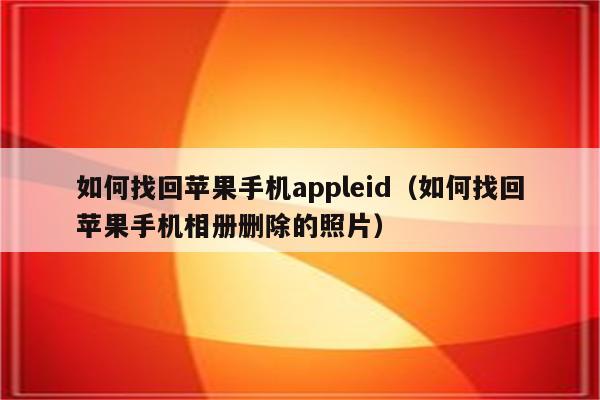 如何找回苹果手机appleid（如何找回苹果手机相册删除的照片）