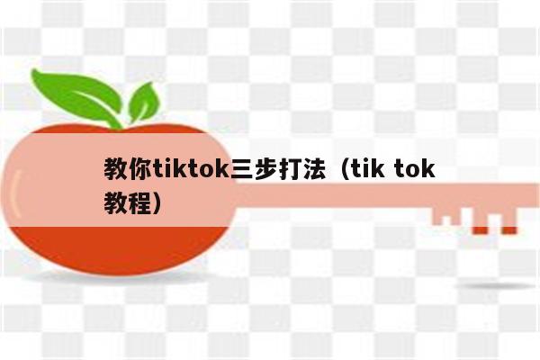 教你tiktok三步打法（tik tok教程）