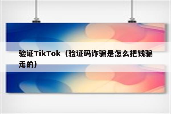 验证TikTok（验证码诈骗是怎么把钱骗走的）