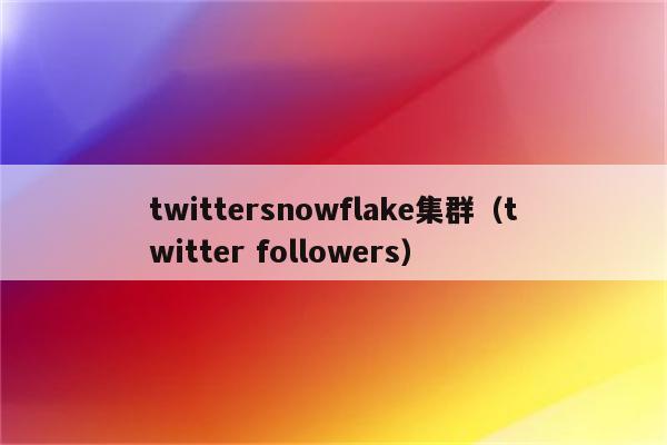 twittersnowflake集群（twitter followers）