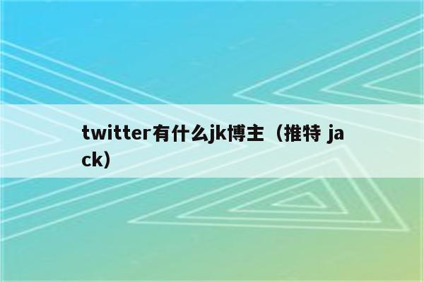 twitter有什么jk博主（推特 jack）