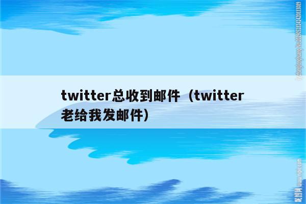 twitter总收到邮件（twitter老给我发邮件）