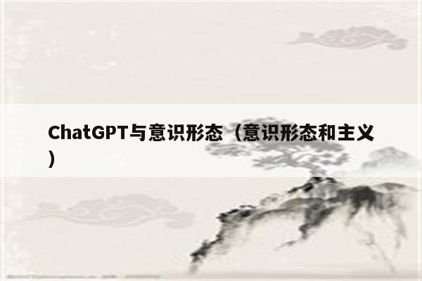 ChatGPT与意识形态（意识形态和主义）