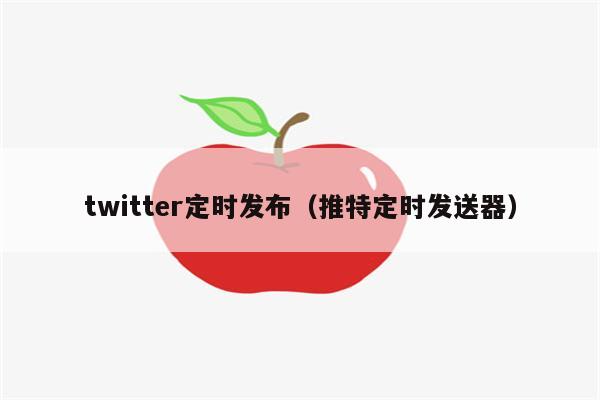 twitter定时发布（推特定时发送器）