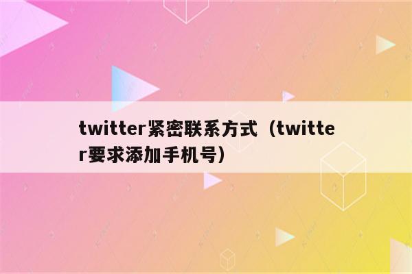 twitter紧密联系方式（twitter要求添加手机号）