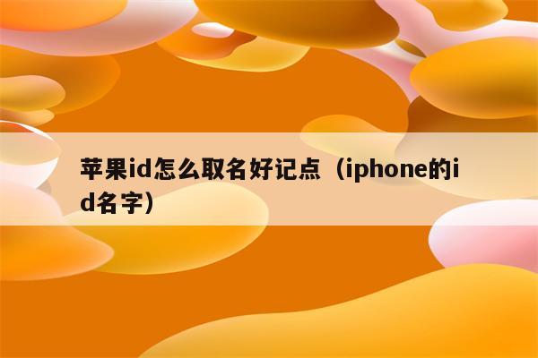 苹果id怎么取名好记点（iphone的id名字）