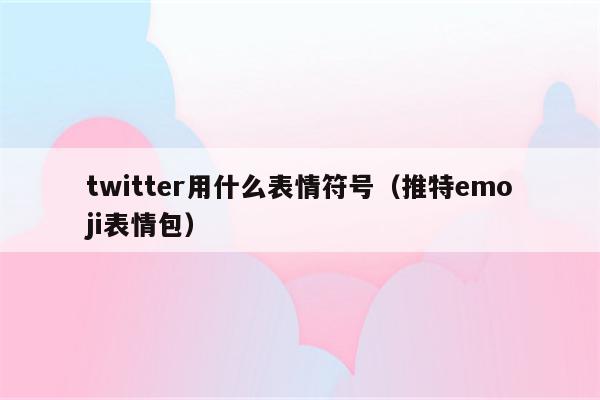 twitter用什么表情符号（推特emoji表情包）