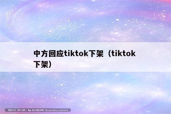 中方回应tiktok下架（tiktok 下架）