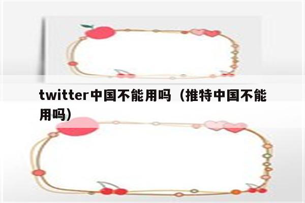 twitter中国不能用吗（推特中国不能用吗）