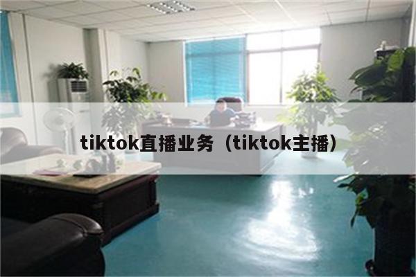 tiktok直播业务（tiktok主播）