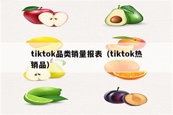 tiktok品类销量报表（tiktok热销品）