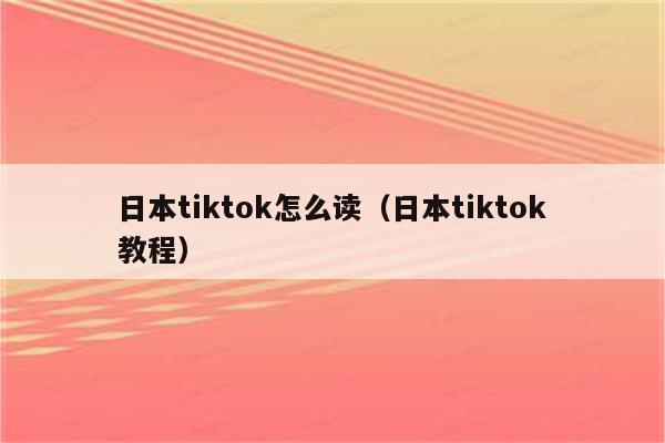 日本tiktok怎么读（日本tiktok教程）