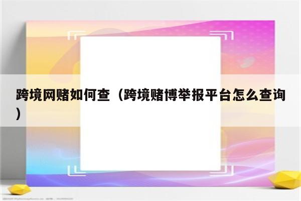 跨境网赌如何查（跨境赌博举报平台怎么查询）