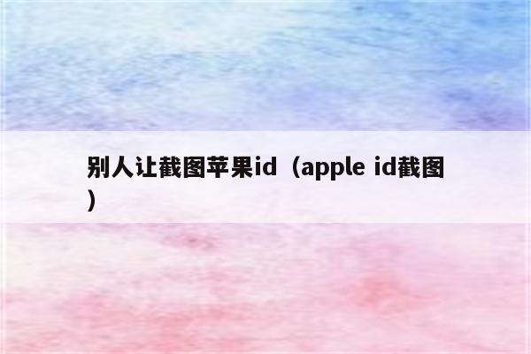 别人让截图苹果id（apple id截图）