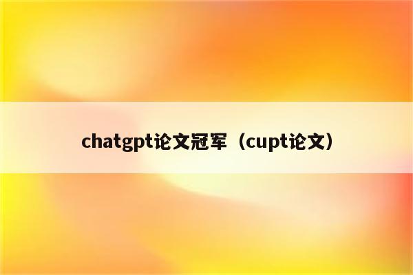 chatgpt论文冠军（cupt论文）