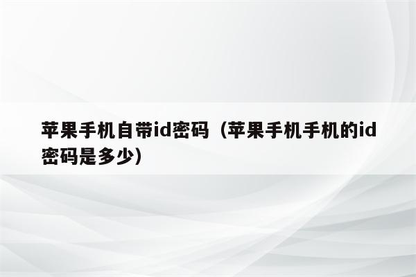 苹果手机自带id密码（苹果手机手机的id密码是多少）