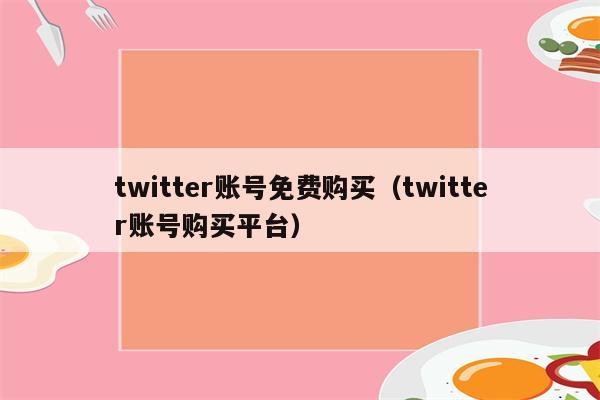 twitter账号免费购买（twitter账号购买平台）