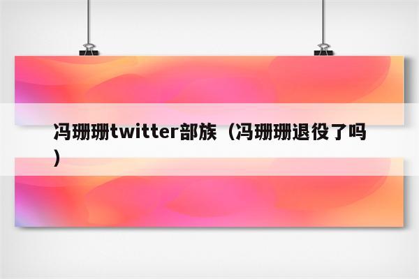 冯珊珊twitter部族（冯珊珊退役了吗）