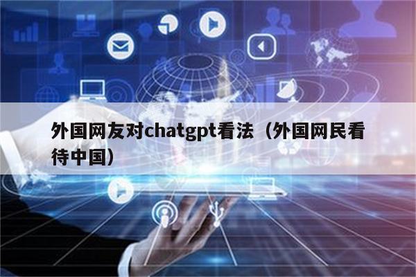 外国网友对chatgpt看法（外国网民看待中国）