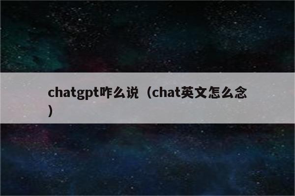 chatgpt咋么说（chat英文怎么念）