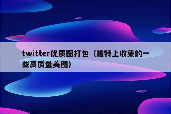 twitter优质图打包（推特上收集的一些高质量美图）