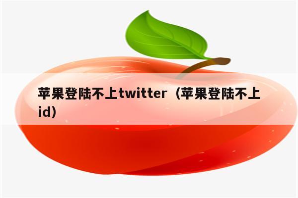 苹果登陆不上twitter（苹果登陆不上id）