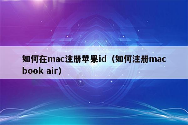 如何在mac注册苹果id（如何注册macbook air）