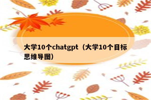 大学10个chatgpt（大学10个目标思维导图）