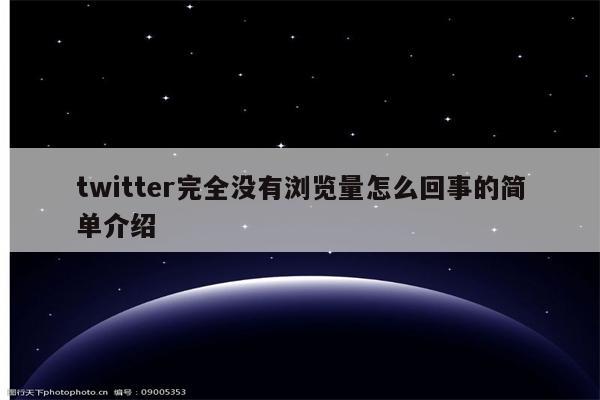 twitter完全没有浏览量怎么回事的简单介绍