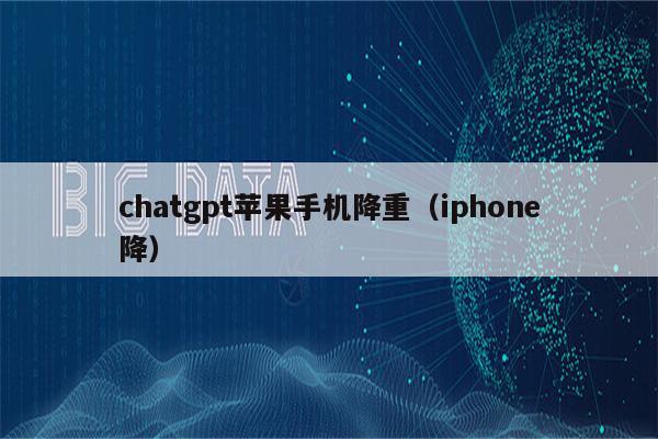 chatgpt苹果手机降重（iphone降）