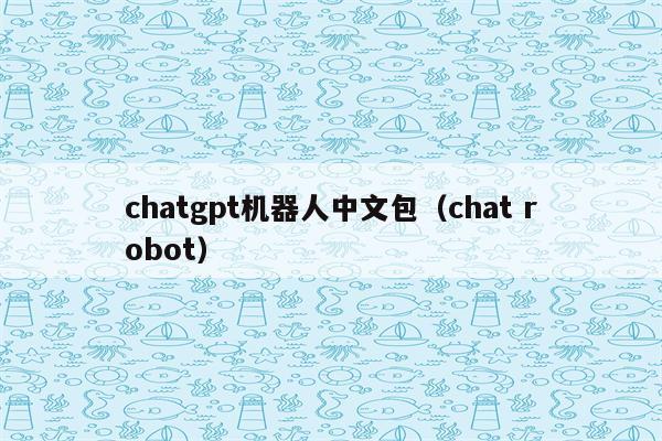 chatgpt机器人中文包（chat robot）