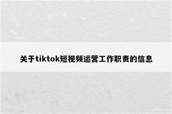 关于tiktok短视频运营工作职责的信息