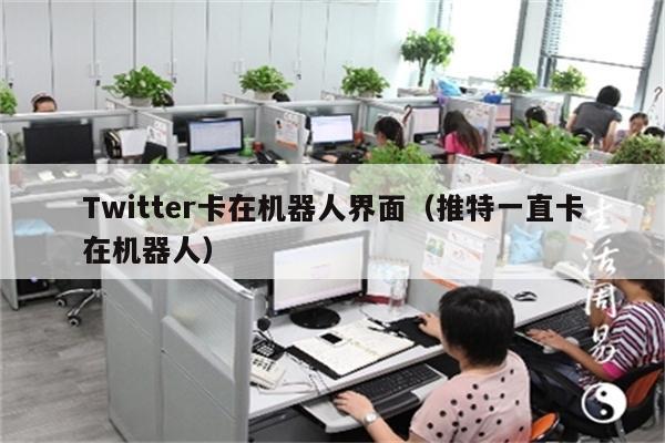 Twitter卡在机器人界面（推特一直卡在机器人）