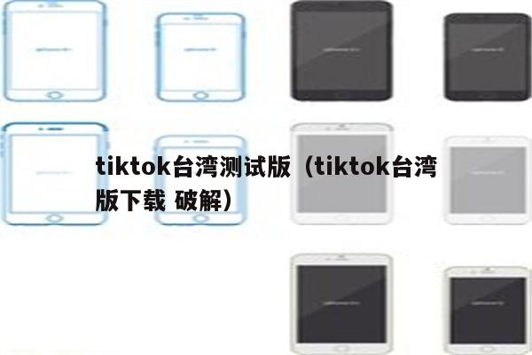 tiktok台湾测试版（tiktok台湾版下载 破解）