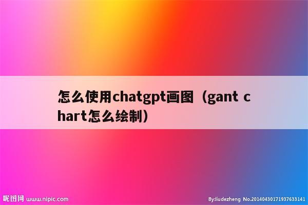 怎么使用chatgpt画图（gant chart怎么绘制）