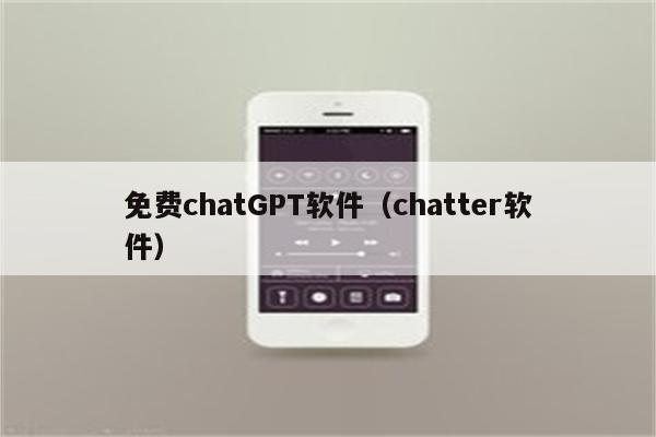 免费chatGPT软件（chatter软件）