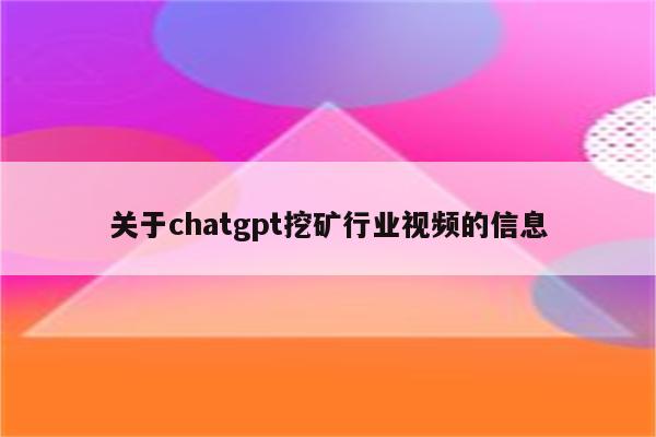 关于chatgpt挖矿行业视频的信息