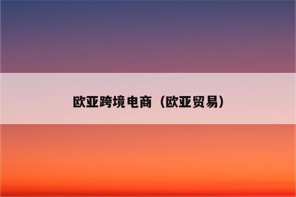 欧亚跨境电商（欧亚贸易）