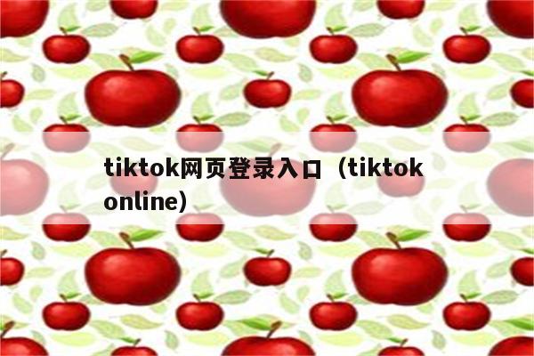 tiktok网页登录入口（tiktok online）