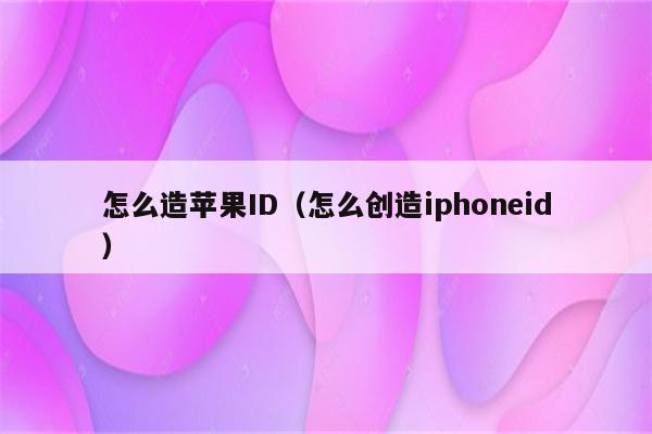 怎么造苹果ID（怎么创造iphoneid）