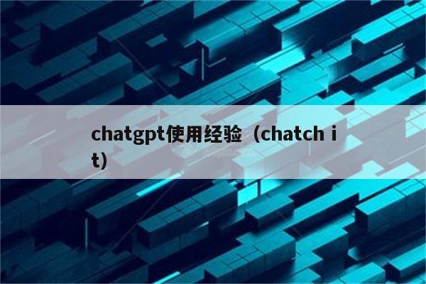 chatgpt使用经验（chatch it）