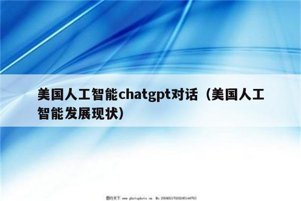 美国人工智能chatgpt对话（美国人工智能发展现状）