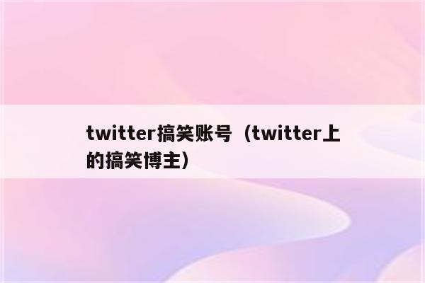 twitter搞笑账号（twitter上的搞笑博主）