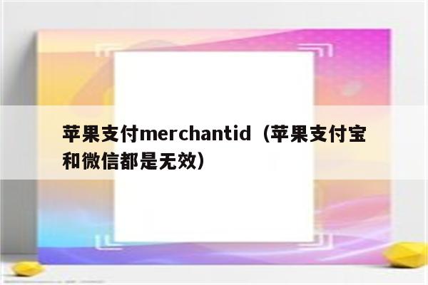 苹果支付merchantid（苹果支付宝和微信都是无效）